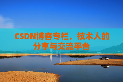 CSDN博客专栏，技术人的分享与交流平台